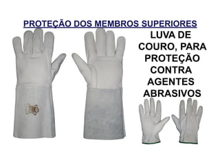 PROTEÇÃO DOS MEMBROS SUPERIORES
LUVA DE
COURO, PARA
PROTEÇÃO
CONTRA
AGENTES
ABRASIVOS
 