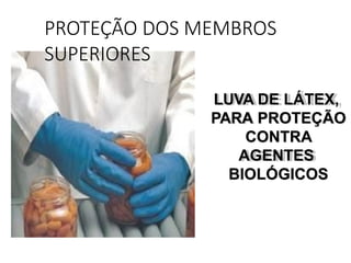 LUVA DE LÁTEX,
PARA PROTEÇÃO
CONTRA
AGENTES
BIOLÓGICOS
PROTEÇÃO DOS MEMBROS
SUPERIORES
 