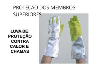 LUVA DE
PROTEÇÃO
CONTRA
CALOR E
CHAMAS
PROTEÇÃO DOS MEMBROS
SUPERIORES
 
