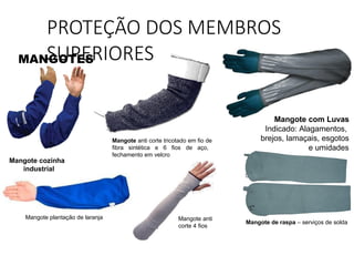 Mangote cozinha
industrial
PROTEÇÃO DOS MEMBROS
SUPERIORES
Mangote com Luvas
Indicado: Alagamentos,
brejos, lamaçais, esgotos
e umidades
MANGOTES
Mangote anti corte tricotado em fio de
fibra sintética e 6 fios de aço,
fechamento em velcro
Mangote plantação de laranja
Mangote de raspa – serviços de solda
Mangote anti
corte 4 fios
 