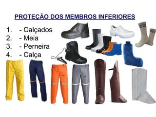 PROTEÇÃO DOS MEMBROS INFERIORES
1. - Calçados
2. - Meia
3. - Perneira
4. - Calça
 