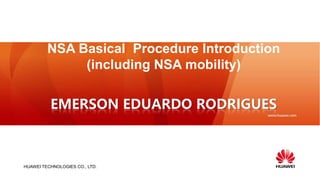 HUAWEI TECHNOLOGIES CO., LTD.
NSA Basical Procedure Introduction
(including NSA mobility)
EMERSON EDUARDO RODRIGUES
 
