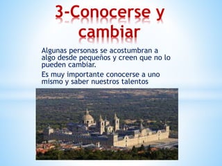Algunas personas se acostumbran a
algo desde pequeños y creen que no lo
pueden cambiar.
Es muy importante conocerse a uno
mismo y saber nuestros talentos
3-Conocerse y
cambiar
 
