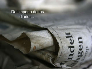 Del imperio de los
     diarios…
 