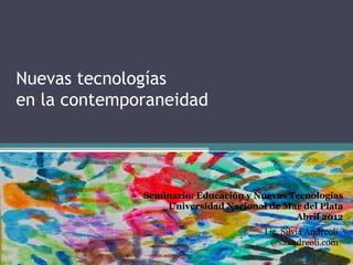Nuevas tecnologías
en la contemporaneidad




              Seminario: Educación y Nuevas Tecnologías
                  Universidad Nacional de Mar del Plata
                                             Abril 2012
                                      Lic. Silvia Andreoli
                                       @saandreoli.com
 