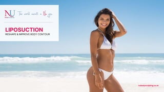 LIPOSUCTION
nubodysculpting.co.uk
RESHAPE & IMPROVE BODY CONTOUR
 