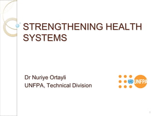 STRENGTHENING HEALTH
SYSTEMS



Dr Nuriye Ortayli
UNFPA, Technical Division



                            1
 