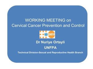WORKING MEETING on
Cervical Cancer Prevention and Control



                  Dr Nuriye Ortayli
                         UNFPA
   Technical Division-Sexual and Reproductive Health Branch
 