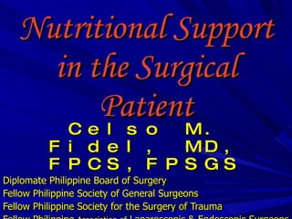 Nutritional Support in the Surgical Patient Celso M. Fidel, MD, FPCS,FPSGS Diplomate Philippine Board of Surgery Fellow Philippine Society of General Surgeons Fellow Philippine Society for the Surgery of Trauma Fellow Philippine  Association of  Laparoscopic & Endoscopic Surgeons  FEUNRMF and OLFU 