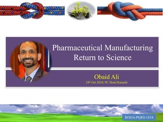 Pharmaceutical Manufacturing
Return to Science
Obaid Ali
24th Oct 2018, PC Hotel Karachi
 