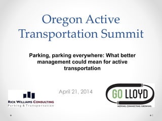 Oregon Active
Transportation Summit
April 21, 2014
1
Parking, parking everywhere: What better
management could mean for active
transportation
 