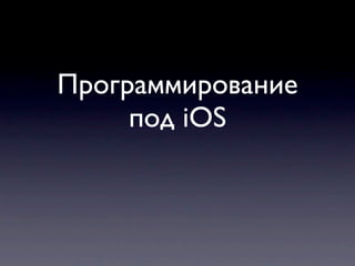 Программирование
     под iOS
 