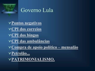 Governo Lula
Pontos negativos
CPI dos correios
CPI dos bingos
CPI das ambulâncias
Compra de apoio político – mensalão
Petrolão...
PATRIMONIALISMO.
 