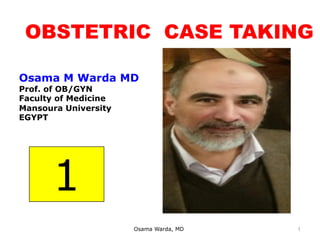 OBSTETRIC CASE TAKING
Osama Warda, MD
Osama M Warda MD
Prof. of OB/GYN
Faculty of Medicine
Mansoura University
EGYPT
1
1
 