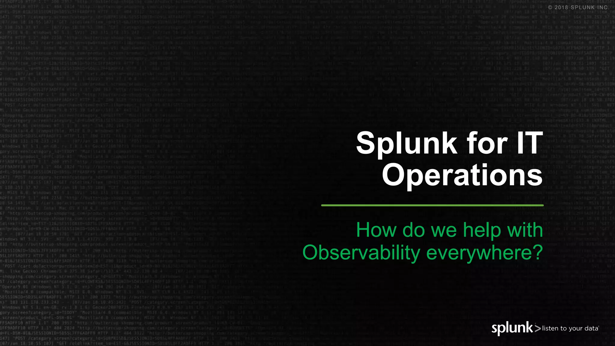 © 2018 SPLUNK INC.
Splunk for IT
Operations
How do we help with
Observability everywhere?
 
