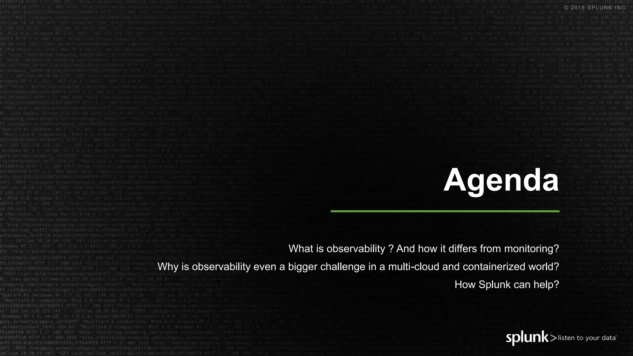 © 2018 SPLUNK INC.
Agenda
What is observability ? And how it differs from monitoring?
Why is observability even a bigger challenge in a multi-cloud and containerized world?
How Splunk can help?
 