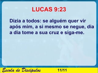 LUCAS 9:23
Dizia a todos: se alguém quer vir
após mim, a si mesmo se negue, dia
a dia tome a sua cruz e siga-me.




     ...