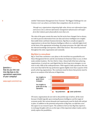 8 entitled “Information Management Goes ‘Extreme’: The Biggest Challenges for 21st 
Century cios”, can achieve 20% better than competitors who do not do so: 
Through 2015, organizations integrating high-value, diverse new information types 
and sources into a coherent information management infrastructure will outper-form 
their industry peers financially by more than 20%. 
The rules of the game remain the same, but the tactics have changed. Just as always, 
we wish to process information from raw data and extract intelligent new insights 
that enable better and faster business decisions. Big Data is actually an appeal to 
organizations to elevate their Business Intelligence efforts to a radically higher level: 
on the basis of the appropriate technology, the proper processes, the right roles and 
the relevant knowledge and expertise, called ‘Data Science’. This must be practised 
throughout the entire organization and constantly. 
Big Data is a new phase 
Big or Total Data constitutes a new phase in the trend that was quantified by mit 
Sloan Management Review and the ibm Institute for Business Value in 2010, in their 
study entitled Analytics: The New Path to Value. Almost half of the best-achieving 
organizations, it turned out, used digital data for their long-term strategies, in con-trast 
to only a fifth of the underperformers. With regard to daily operations, this was 
even more than half of the top-performers against slightly more than a quarter of the 
poorly achieving organizations. The conclusion must be drawn that priority must be 
given to an analysis of the full array of digital data. 
Use insights to 
guide future 
strategies 
Use insights to 
guide day-to-day 
operations 
45% 
20% 
53% 
27% 
Top performers Lower performers 
Of course, organizations do not wish to discard this type of advice, all the more 
because it builds logically upon existing Business Intelligence and the target of 
economic profit. But various demands and requirements must be dealt with and put 
in place. In addition to the potential and promise of Big Data, we shall also cover 
this aspect in our research report. The ambition of all our four Big Data reports is 
to exchange thoughts with you on the topic of this important subject matter, and to 
jointly explore the possibilities. 
Join the 
conversation 
Question 2 
How do you link real-time 
Big Data to the 
operational supervision 
of your company? 
www.sogeti.com/vint/r1q2 
 