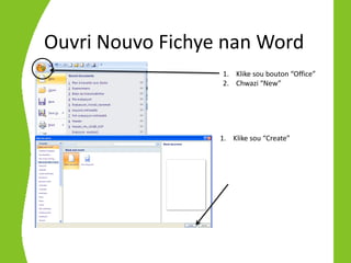 Ouvri Nouvo Fichye nan Word
                  1. Klike sou bouton “Office”
                  2. Chwazi “New”




                  1. Klike sou “Create”
 