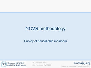 NCVS methodology

Survey of households members




     40 Boardman Place                             www.cjcj.org
     San Francisco, CA 94103
                               © Center on Juvenile and Criminal Justice 2013
 
