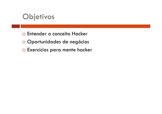 Objetivos
Entender o conceito Hacker
Oportunidades de negócios
p
g
Exercícios para mente hacker

 