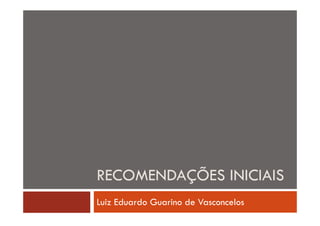 RECOMENDAÇÕES INICIAIS
Luiz Eduardo Guarino de Vasconcelos

 
