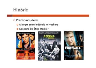 História 
… Precisamos deles 
† Aliança entre Indústria e Hackers 
† Conceito de Ética Hacker 
 