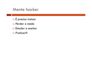 Mente hacker 
… É preciso treinar 
… Perder o medo 
… Estudar e aceitar 
…… Praticar!!! 
 