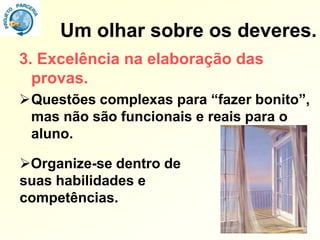 Um olhar sobre os deveres.
3. Excelência na elaboração das
  provas.
Questões complexas para “fazer bonito”,
 mas não são funcionais e reais para o
 aluno.

Organize-se dentro de
suas habilidades e
competências.
 