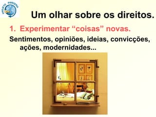 Um olhar sobre os direitos.
1. Experimentar “coisas” novas.
Sentimentos, opiniões, ideias, convicções,
  ações, modernidades...
 