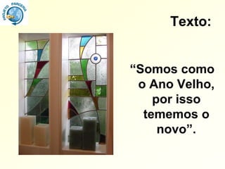 Texto:


“Somos como
 o Ano Velho,
    por isso
  tememos o
     novo”.
 