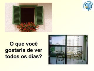 O que você
gostaria de ver
todos os dias?
 