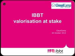 IBBT valorisation at stake CloudCamp 20 October 2010 