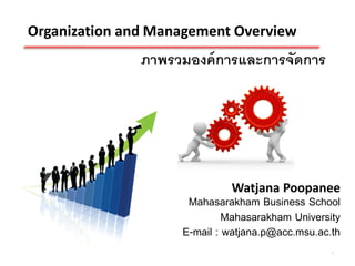 Organization and Management Overview
               ภาพรวมองค์ การและการจัดการ




                             Watjana Poopanee
                     Mahasarakham Business School
                             Mahasarakham University
                    E-mail : watjana.p@acc.msu.ac.th
                                                  1
 