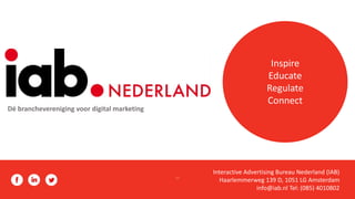 ``
Interactive Advertising Bureau Nederland (IAB)
Haarlemmerweg 139 D, 1051 LG Amsterdam
info@iab.nl Tel: (085) 4010802
Inspire
Educate
Regulate
Connect
Dé branchevereniging voor digital marketing
 