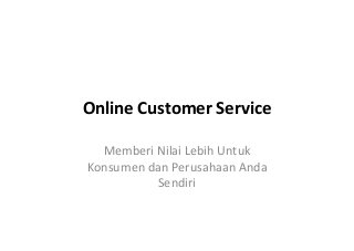 Online&Customer&Service&
Memberi'Nilai'Lebih'Untuk'
Konsumen'dan'Perusahaan'Anda'
Sendiri'
 