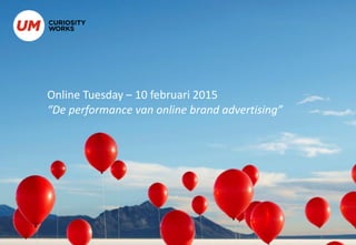 Online Tuesday – 10 februari 2015
“De performance van online brand advertising”
 