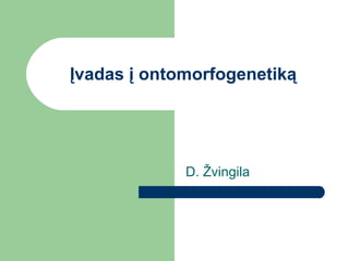 Įvadas į ontomorfogenetiką




             D. Žvingila
 