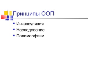 Принципы ООП




Инкапсуляция
Наследование
Полиморфизм

 