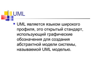 UML


UML является языком широкого
профиля, это открытый стандарт,
использующий графические
обозначения для создания
абстрактной модели системы,
называемой UML моделью.

 