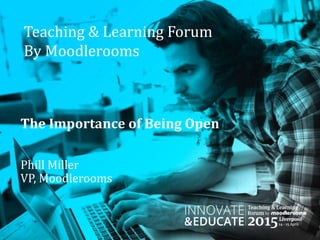 Teaching & Learning Forum
By Moodlerooms
The Importance of Being Open
Phill Miller
VP, Moodlerooms
 