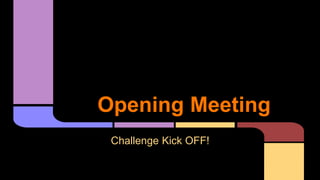 Opening Meeting
Challenge Kick OFF!
 