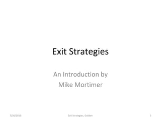 Exit Strategies
An Introduction by
Mike Mortimer
1Exit Strategies, Golden7/30/2010
 