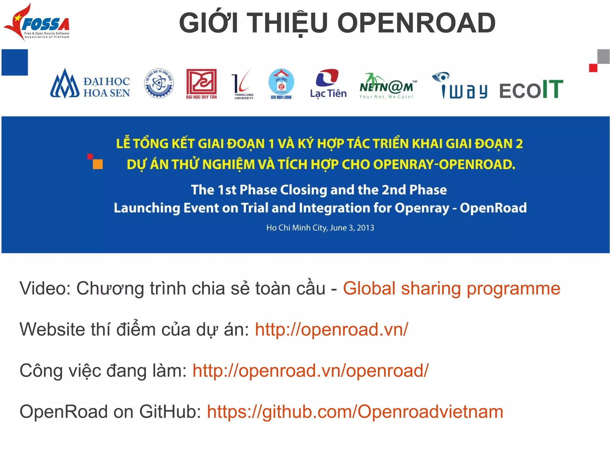 GIỚI THIỆU OPENROAD
Video: Chương trình chia sẻ toàn cầu - Global sharing programme
Website thí điểm của dự án: http://openroad.vn/
Công việc đang làm: http://openroad.vn/openroad/
OpenRoad on GitHub: https://github.com/Openroadvietnam
 