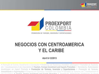NEGOCIOS CON CENTROAMERICA
         Y EL CARIBE
          Abril 8-12/2013
 