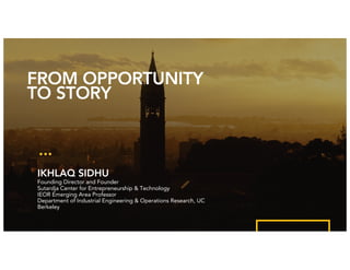 Ikhlaq	Sidhu
Ikhlaq Sidhu,
Founding Faculty Director
Sutardja Center for Entrepreneurship & Technology
IEOR Emerging Area Professor
Department of Industrial Engineering, UC Berkeley
Opportunity Identification
for Project
 