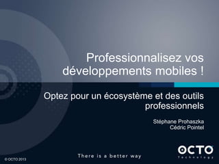 Professionnalisez vos
                  développements mobiles !
              Optez pour un écosystème et des outils
                                     professionnels
                                       Stéphane Prohaszka
                                             Cédric Pointel



1

© OCTO 2013
 