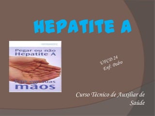 Hepatite A


    Curso Técnico de Auxiliar de
                         Saúde
 