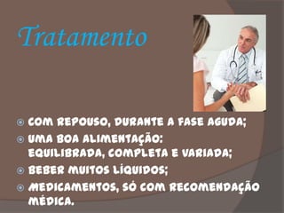 Tratamento

 Com repouso, durante a fase aguda;
 Uma boa alimentação:
  equilibrada, completa e variada;
 Beber muitos líquidos;
 Medicamentos, só com recomendação
  médica.
 
