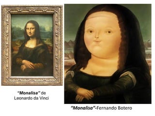 “Monalisa” de
Leonardo da Vinci

                    “Monalisa”-Fernando Botero
 